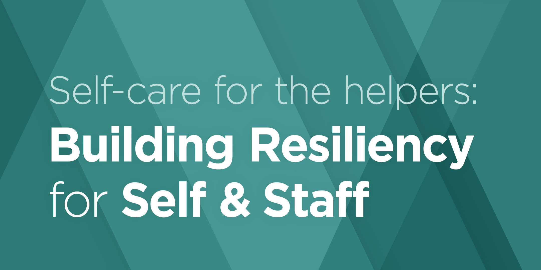 Self-Care for the Helpers: Building Resiliency for Self & Staff
