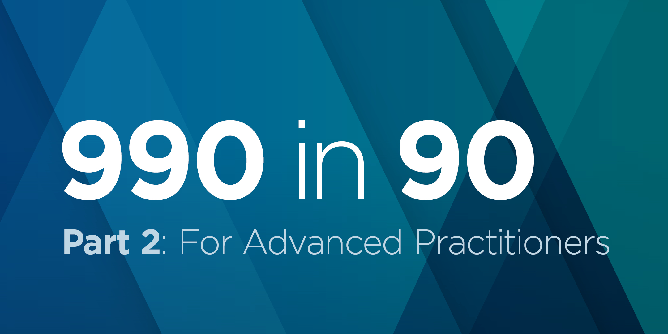 990 in 90 Part 2: For Advanced Practitioners