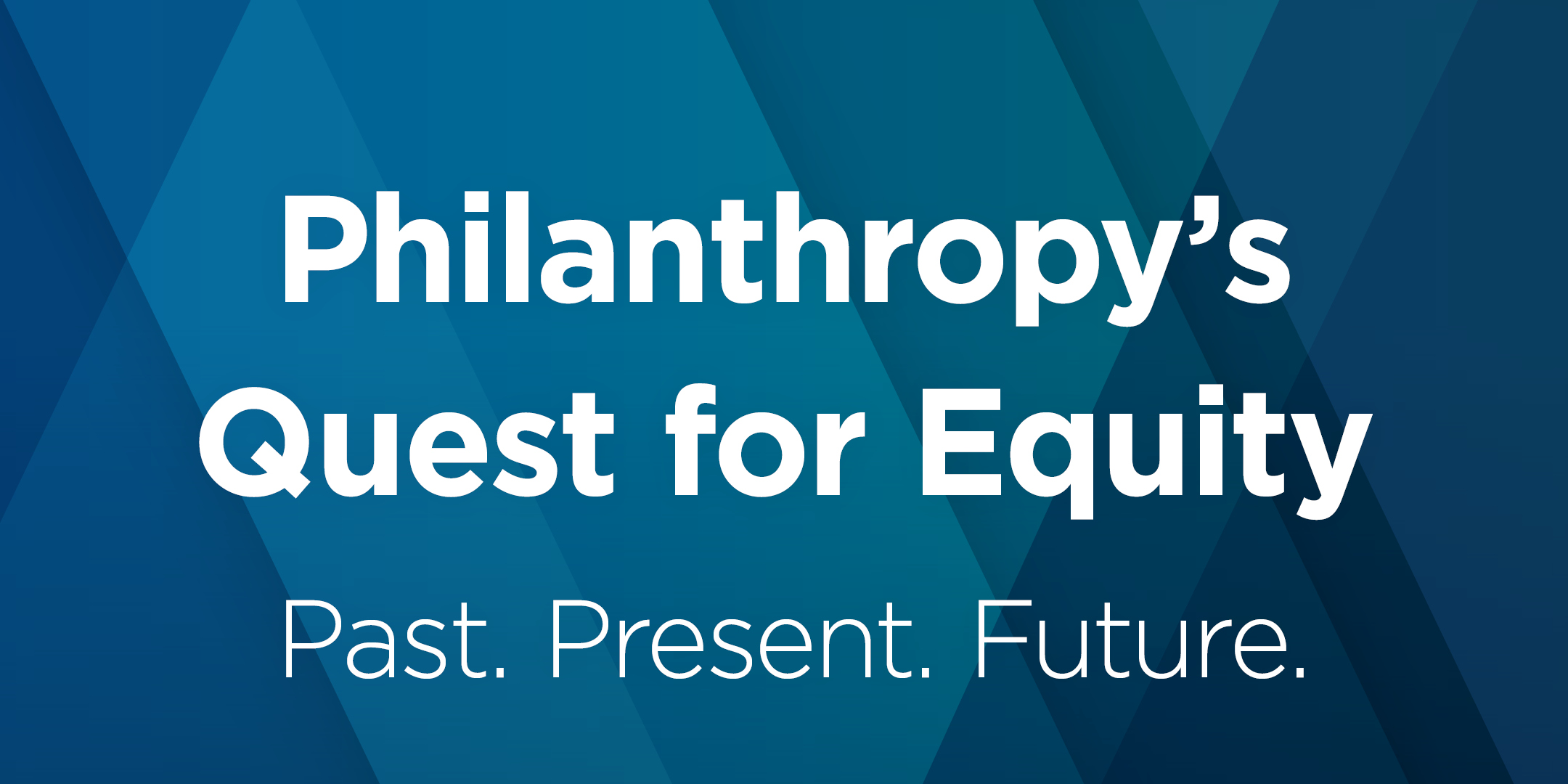 Philanthropy's Quest for Equity: Past. Present. Future.